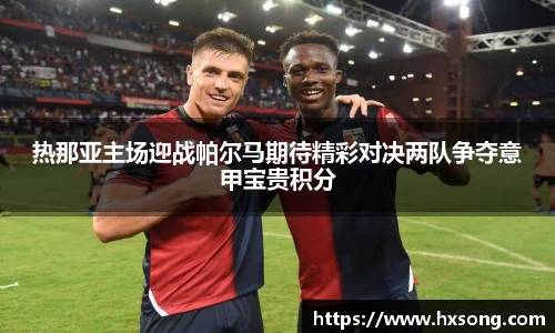 热那亚主场迎战帕尔马期待精彩对决两队争夺意甲宝贵积分