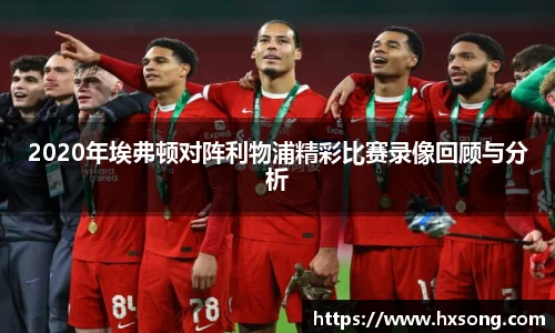 2020年埃弗顿对阵利物浦精彩比赛录像回顾与分析