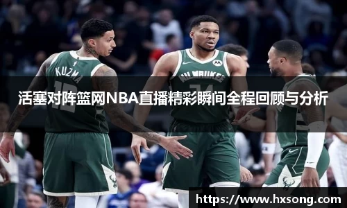 活塞对阵篮网NBA直播精彩瞬间全程回顾与分析