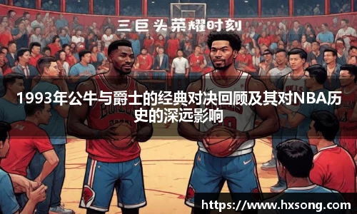 1993年公牛与爵士的经典对决回顾及其对NBA历史的深远影响