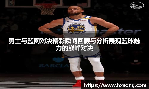勇士与篮网对决精彩瞬间回顾与分析展现篮球魅力的巅峰对决