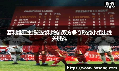 塞利维亚主场迎战利物浦双方争夺欧战小组出线关键战