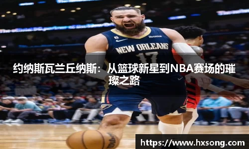 约纳斯瓦兰丘纳斯：从篮球新星到NBA赛场的璀璨之路