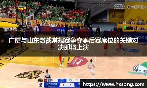 广厦与山东激战常规赛争夺季后赛席位的关键对决即将上演