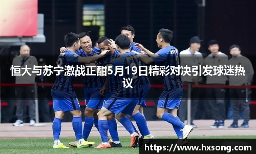 恒大与苏宁激战正酣5月19日精彩对决引发球迷热议