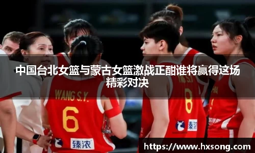 中国台北女篮与蒙古女篮激战正酣谁将赢得这场精彩对决